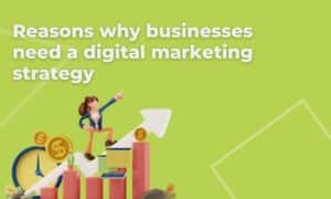 Reasons why businesses need a digital marketing strategy : 